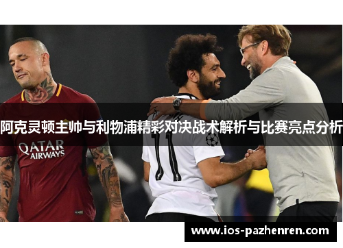 阿克灵顿主帅与利物浦精彩对决战术解析与比赛亮点分析 阿克灵顿主帅与利物浦精彩对决战术解析与比赛亮点分析