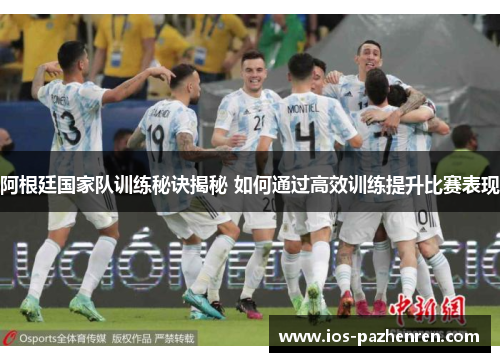 阿根廷国家队训练秘诀揭秘 如何通过高效训练提升比赛表现 阿根廷国家队训练秘诀揭秘 如何通过高效训练提升比赛表现