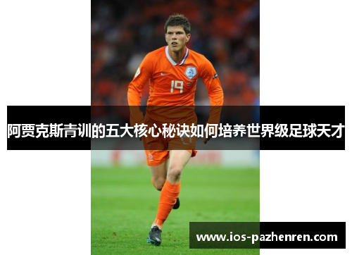 阿贾克斯青训的五大核心秘诀如何培养世界级足球天才 阿贾克斯青训的五大核心秘诀如何培养世界级足球天才