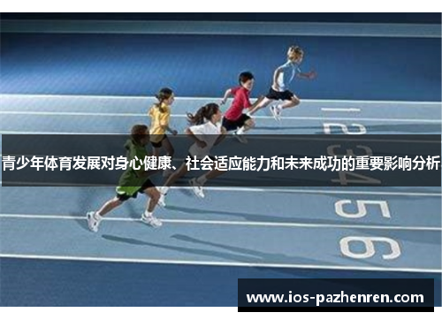 青少年体育发展对身心健康、社会适应能力和未来成功的重要影响分析 青少年体育发展对身心健康、社会适应能力和未来成功的重要影响分析