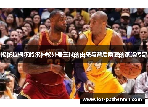 揭秘拉梅尔鲍尔神秘外号三球的由来与背后隐藏的家族传奇