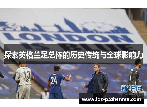 探索英格兰足总杯的历史传统与全球影响力
