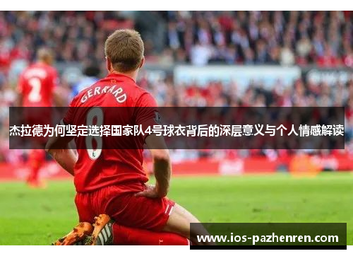 杰拉德为何坚定选择国家队4号球衣背后的深层意义与个人情感解读