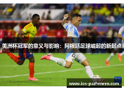 美洲杯冠军的意义与影响：阿根廷足球崛起的新起点
