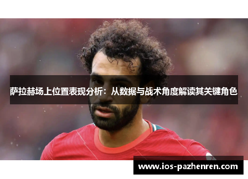 萨拉赫场上位置表现分析：从数据与战术角度解读其关键角色