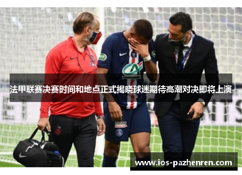 法甲联赛决赛时间和地点正式揭晓球迷期待高潮对决即将上演 法甲联赛决赛时间和地点正式揭晓球迷期待高潮对决即将上演