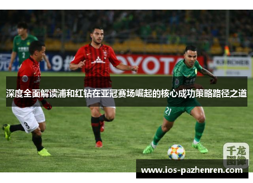 深度全面解读浦和红钻在亚冠赛场崛起的核心成功策略路径之道 深度全面解读浦和红钻在亚冠赛场崛起的核心成功策略路径之道