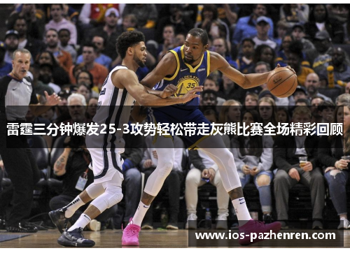 雷霆三分钟爆发25-3攻势轻松带走灰熊比赛全场精彩回顾
