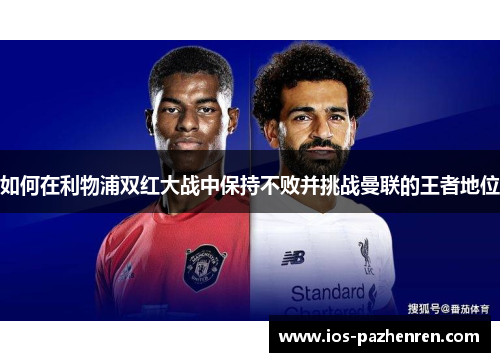如何在利物浦双红大战中保持不败并挑战曼联的王者地位 如何在利物浦双红大战中保持不败并挑战曼联的王者地位