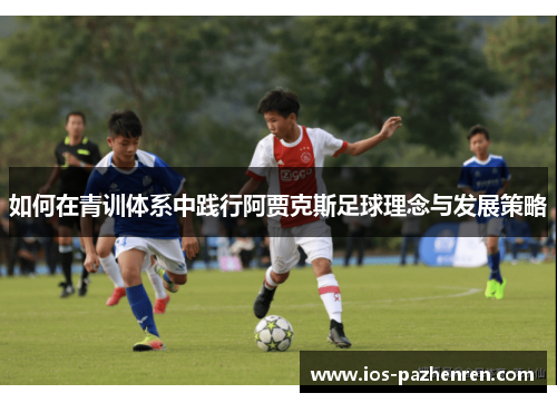 如何在青训体系中践行阿贾克斯足球理念与发展策略 如何在青训体系中践行阿贾克斯足球理念与发展策略