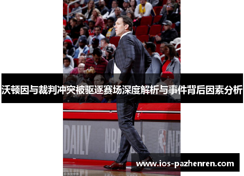 沃顿因与裁判冲突被驱逐赛场深度解析与事件背后因素分析 沃顿因与裁判冲突被驱逐赛场深度解析与事件背后因素分析