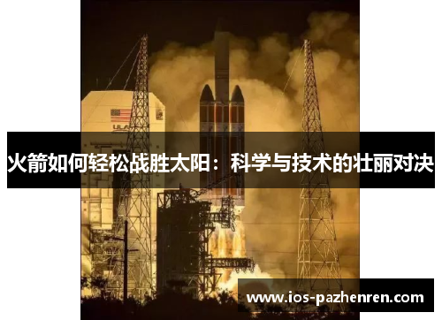 火箭如何轻松战胜太阳：科学与技术的壮丽对决