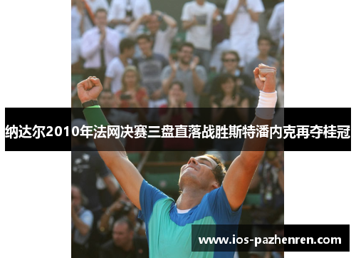 纳达尔2010年法网决赛三盘直落战胜斯特潘内克再夺桂冠 纳达尔2010年法网决赛三盘直落战胜斯特潘内克再夺桂冠