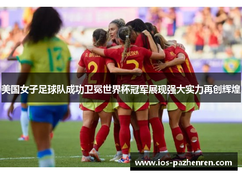 美国女子足球队成功卫冕世界杯冠军展现强大实力再创辉煌 美国女子足球队成功卫冕世界杯冠军展现强大实力再创辉煌