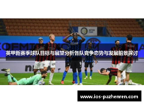 英甲新赛季球队目标与展望分析各队竞争态势与发展前景探讨