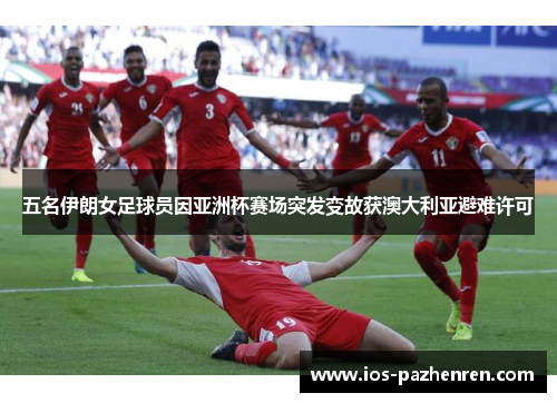 五名伊朗女足球员因亚洲杯赛场突发变故获澳大利亚避难许可 五名伊朗女足球员因亚洲杯赛场突发变故获澳大利亚避难许可