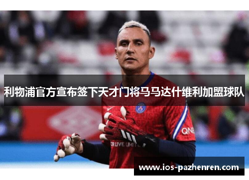 利物浦官方宣布签下天才门将马马达什维利加盟球队