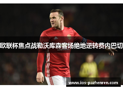 欧联杯焦点战勒沃库森客场绝地逆转费内巴切