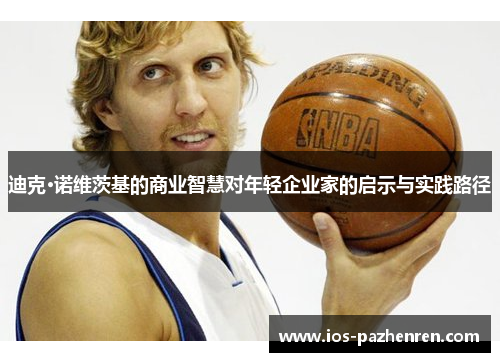 迪克·诺维茨基的商业智慧对年轻企业家的启示与实践路径