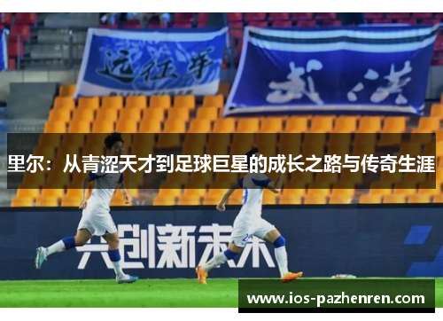 里尔：从青涩天才到足球巨星的成长之路与传奇生涯