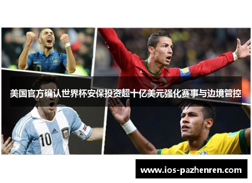 美国官方确认世界杯安保投资超十亿美元强化赛事与边境管控