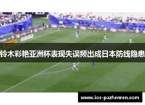 铃木彩艳亚洲杯表现失误频出成日本防线隐患
