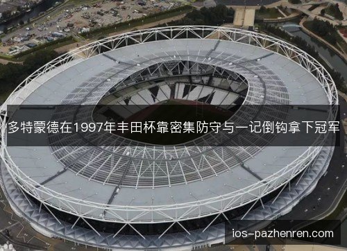 多特蒙德在1997年丰田杯靠密集防守与一记倒钩拿下冠军